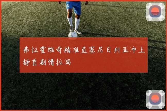 弗拉霍维奇精准直塞尼日利亚冲上榜首剧情拉满
