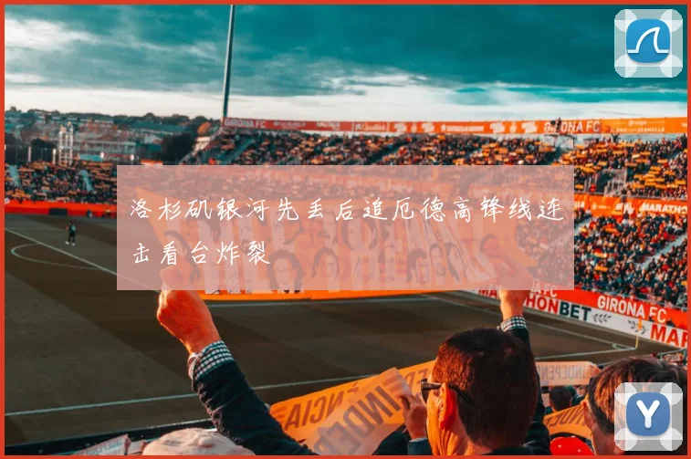 洛杉矶银河先丢后追厄德高锋线连击看台炸裂