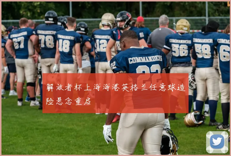 解放者杯上海海港英格兰任意球造险悬念重启
