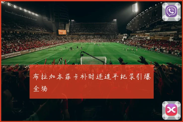 布拉加本菲卡补时连追平纪录引爆全场