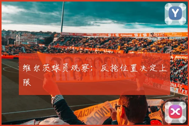 维尔茨球员观察：反抢位置决定上限