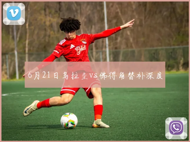 6月21日乌拉圭vs佛得角替补深度