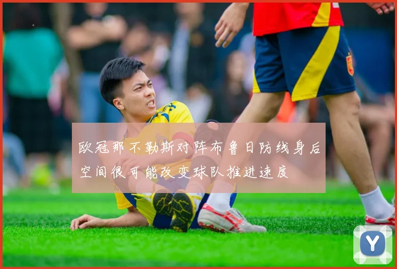 欧冠那不勒斯对阵布鲁日防线身后空间很可能改变球队推进速度