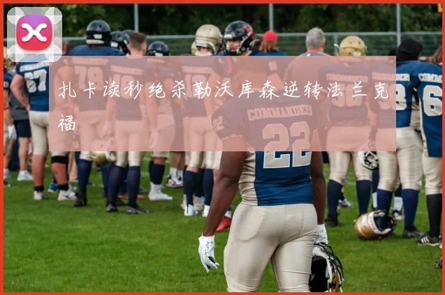 扎卡读秒绝杀勒沃库森逆转法兰克福