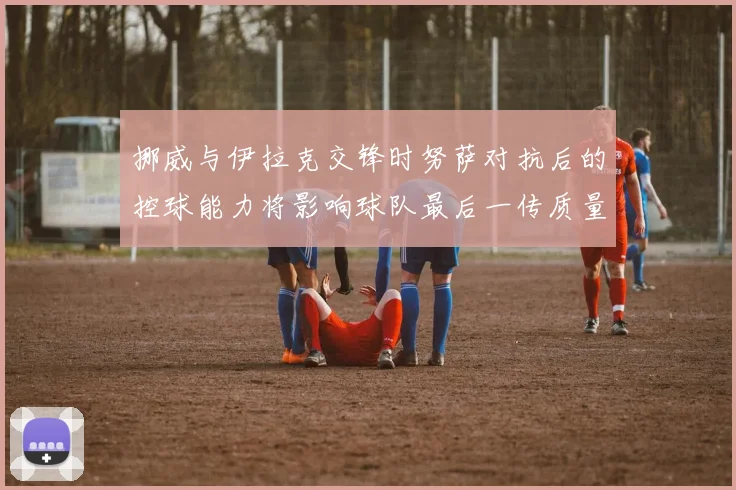 挪威与伊拉克交锋时努萨对抗后的控球能力将影响球队最后一传质量
