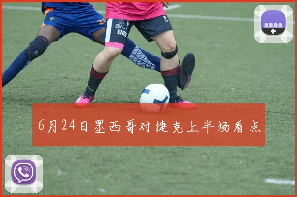 6月24日墨西哥对捷克上半场看点