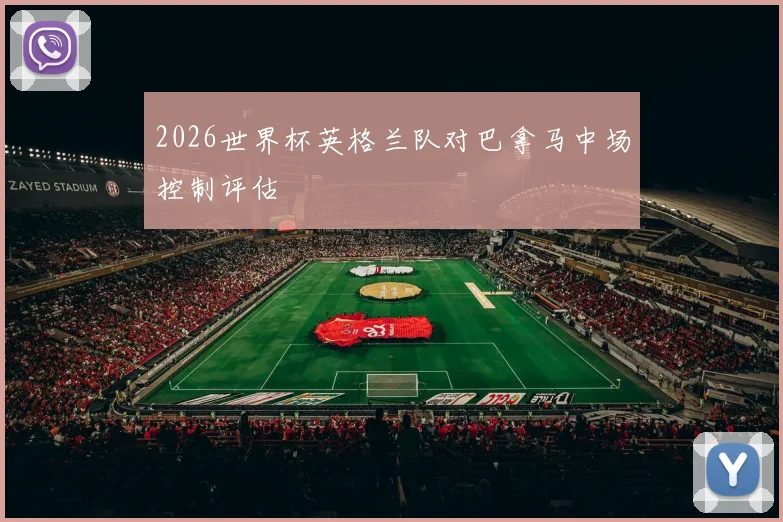 2026世界杯英格兰队对巴拿马中场控制评估