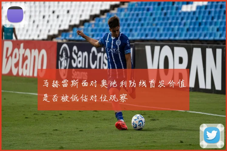 马赫雷斯面对奥地利防线首发价值是否被低估对位观察