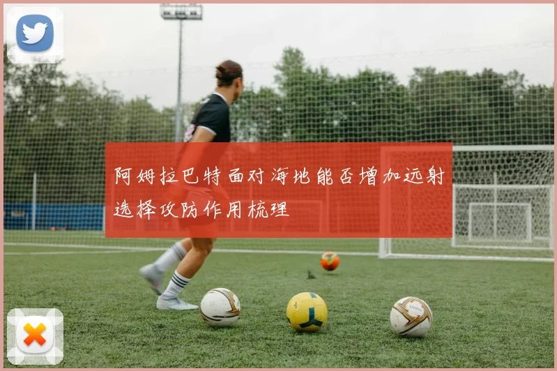 阿姆拉巴特面对海地能否增加远射选择攻防作用梳理