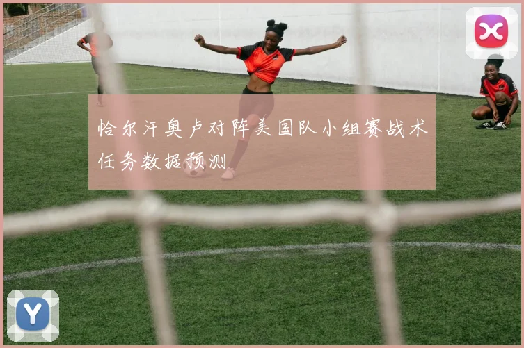 恰尔汗奥卢对阵美国队小组赛战术任务数据预测