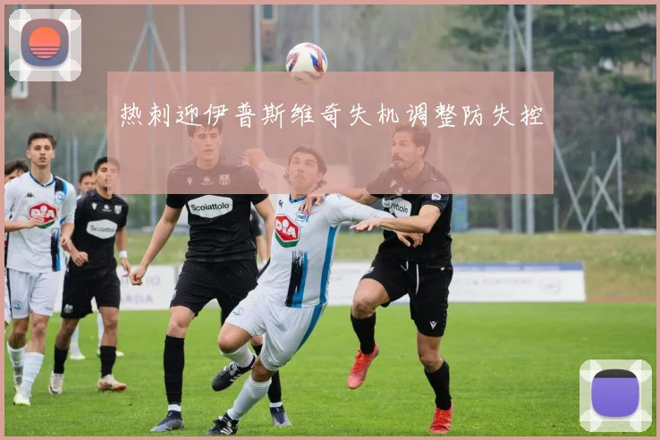 热刺迎伊普斯维奇失机调整防失控