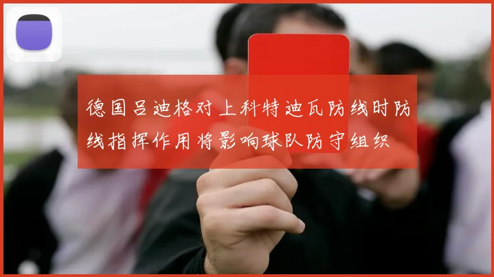 德国吕迪格对上科特迪瓦防线时防线指挥作用将影响球队防守组织