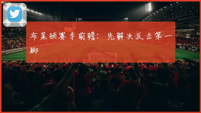 布莱顿赛季前瞻:先解决反击第一脚