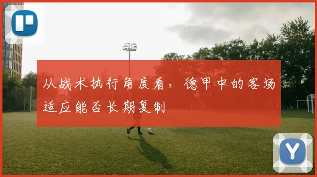 从战术执行角度看，德甲中的客场适应能否长期复制