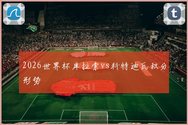 2026世界杯库拉索vs科特迪瓦积分形势