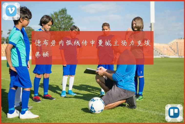 德布劳内弧线传中曼城主场力克埃弗顿
