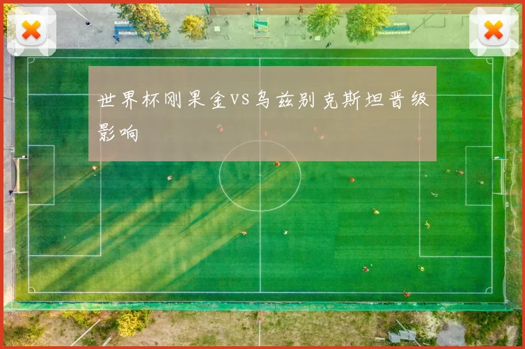 世界杯刚果金vs乌兹别克斯坦晋级影响